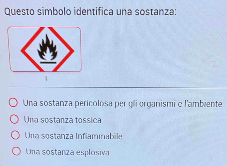 Questo simbolo identifica una sostanza:
1
Una sostanza pericolosa per gli organismi e l’ambiente
Una sostanza tossica
Una sostanza Infiammabile
Una sostanza esplosiva