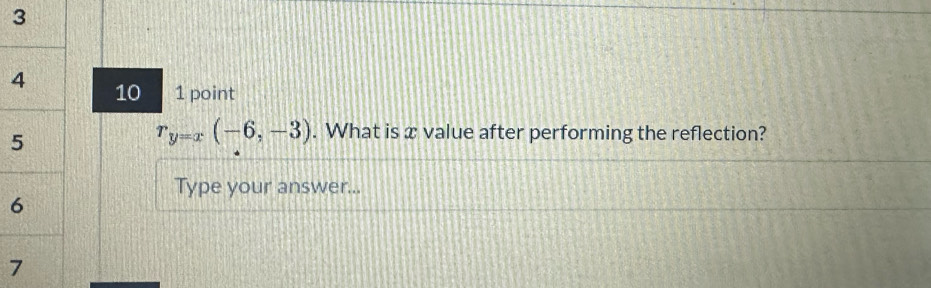 10 1 point
r_y=x(-6,-3). What is x value after performing the reflection? 
Type your answer...