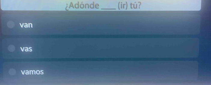 Adónde _(ir) tú?
van
vas
vamos