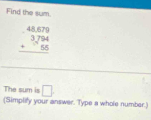 Find the sum.
beginarrayr 48.679 3.794 +55 hline endarray
_ 
_ 
The sum is □. 
(Simplify your answer. Type a whole number.)