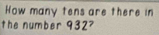 How many tens are there in 
the number 932^7