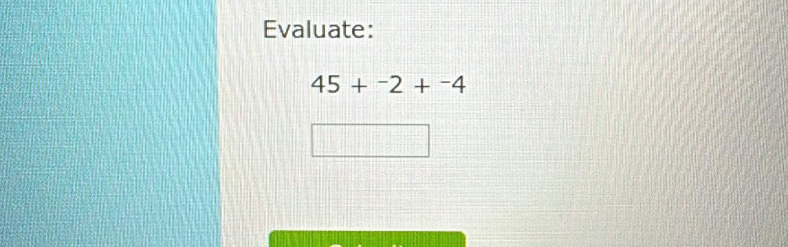 Evaluate:
45+^-2+^-4