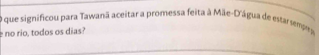 que significou para Tawanã aceitar a promessa feita à Mãe-D'água de estar sempre 
e no rio, todos os dias?