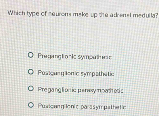 Which type of neurons make up the adrenal medulla?
Preganglionic sympathetic
Postganglionic sympathetic
Preganglionic parasympathetic
Postganglionic parasympathetic