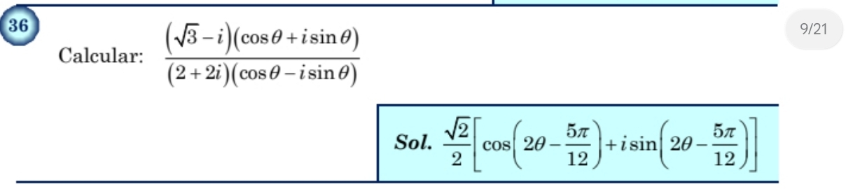 Calcular:  ((sqrt(3)-i)(cos θ +isin θ ))/(2+2i)(cos θ -isin θ ) 
9/21 
Sol.  sqrt(2)/2 [cos (2θ - 5π /12 )+isin (2θ - 5π /12 )]