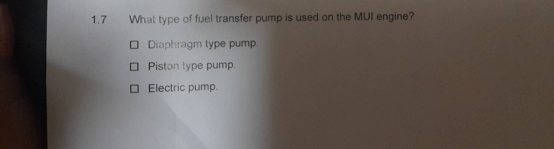 1.7 What type of fuel transfer pump is used on the MUI engine?
Diaphragm type pump.
Piston type pump.
Electric pump.