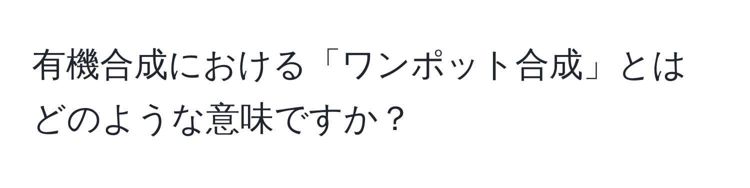 有機合成における「ワンポット合成」とはどのような意味ですか？