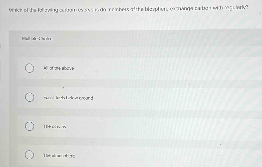 Which of the following carbon reservoirs do members of the biosphere exchange carbon with regularly?
Multiple Choice
All of the above
Fossil fuels below ground
The oceans
The atmosphere