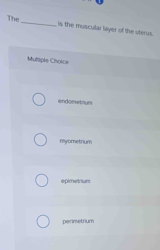 The_ is the muscular layer of the uterus.
Multiple Choice
endometrium
myometrium
epimetrium
perimetrium