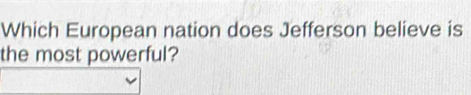 Which European nation does Jefferson believe is 
the most powerful?
