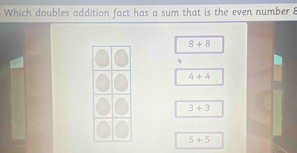 Which doubles addition fact has a sum that is the even number 8
8+8
4+4
3+3
5+5