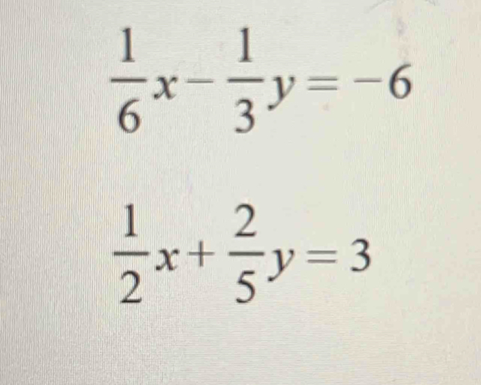  1/6 x- 1/3 y=-6
 1/2 x+ 2/5 y=3