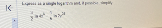 Express as a single logarithm and, if possible, simplify.
 3/2 ln 4x^8- 4/5 ln 2y^(25)