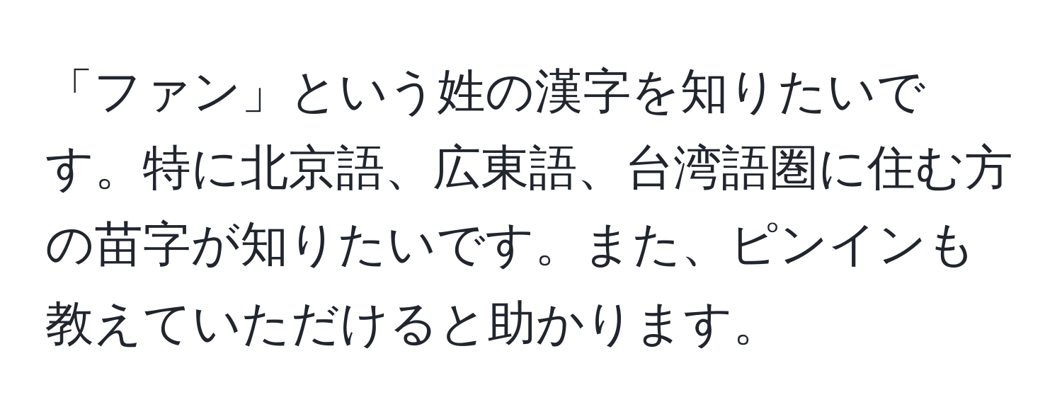 「ファン」という姓の漢字を知りたいです。特に北京語、広東語、台湾語圏に住む方の苗字が知りたいです。また、ピンインも教えていただけると助かります。