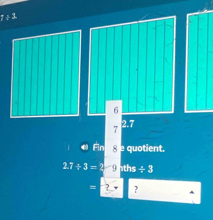 7/ 3.
6
7 2.7
Fin 8= quotient.
2.7/ 3=2 9hths / 3
= ? ?