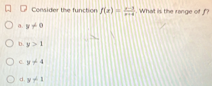 Consider the function f(x)= (x-3)/x+4 . What is the range of f?
a. y!= 0
b. y>1
C. y!= 4
d、 y!= 1