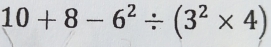 10+8-6^2/ (3^2* 4)