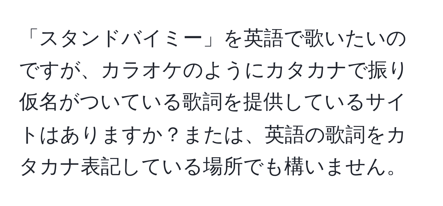 「スタンドバイミー」を英語で歌いたいのですが、カラオケのようにカタカナで振り仮名がついている歌詞を提供しているサイトはありますか？または、英語の歌詞をカタカナ表記している場所でも構いません。