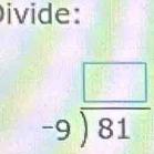 ivide:
beginarrayr □  -9encloselongdiv 81endarray