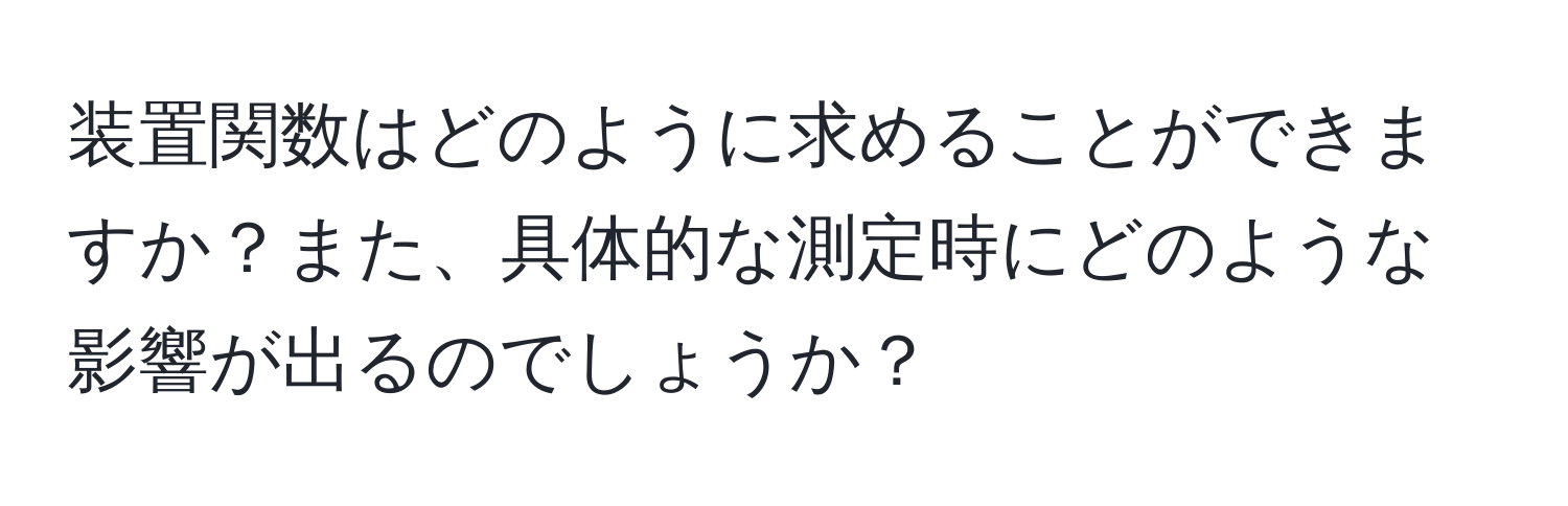 装置関数はどのように求めることができますか？また、具体的な測定時にどのような影響が出るのでしょうか？