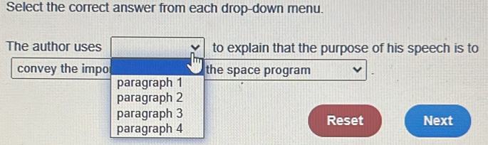 Select the correct answer from each drop-down menu.
The author uses to explain that the purpose of his speech is to
convey the impo the space program
paragraph 1
paragraph 2
paragraph 3 Reset Next
paragraph 4