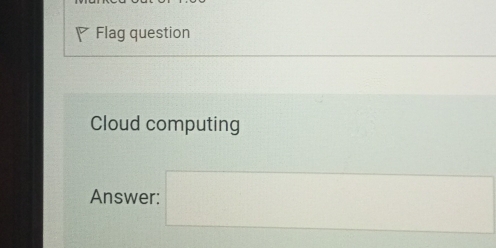 Flag question 
Cloud computing 
Answer: □