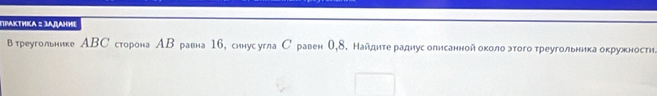 ΠΡΑктикΑ : зΑдАниΕ 
вреугольнике АΒСсторона АΒ равна 16, синус угла С равен О, 8. Найдитерадиусолисанной около этоготреугольника окружности。