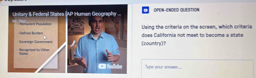 OPEN-ENDED QUESTION 
Using the criteria on the screen, which criteria 
does California not meet to become a state 
(country)? 
Type your answer...