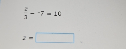  z/3 --7=10
z=□