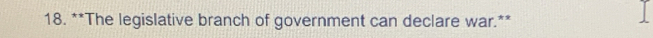 The legislative branch of government can declare war.**