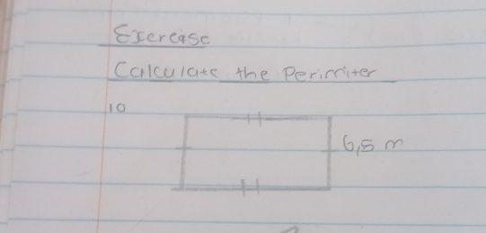 Exercise 
Calculate the Perimiter 
10
6 5m