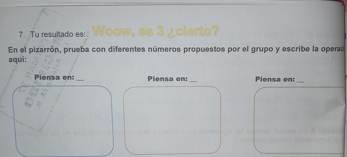 Tu resultado es: cierto? 
En el pizarrón, prueba con diferentes números propuestos por el grupo y escribe la operació 
aquí: 
Piensa en:_ Piensa en: _Piensa en:_