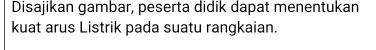 Disajikan gambar, peserta didik dapat menentukan 
kuat arus Listrik pada suatu rangkaian.