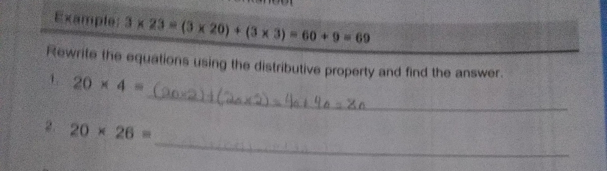 Example: 3* 23=(3* 20)+(3* 3)=60+9=69
Rewrite the equations using the distributive property and find the answer. 
_ 
1 20* 4=
_
20* 26=