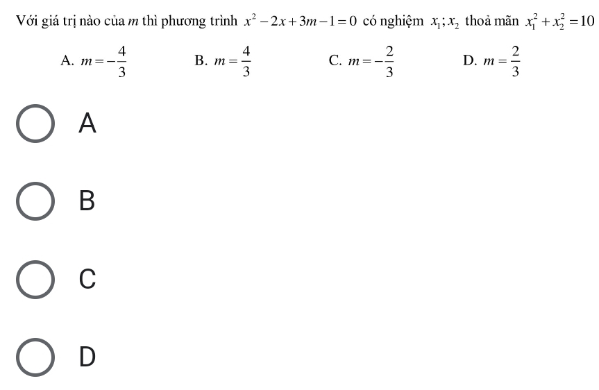 Với giá trị nào của m thì phương trình x^2-2x+3m-1=0 có nghiệm x_1;x_2 thoả mãn x_1^(2+x_2^2=10
A. m=-frac 4)3 B. m= 4/3  C. m=- 2/3  D. m= 2/3 
A
B
C
D