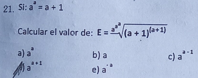 Si: a^a=a+1
Calcular el valor de: E=frac a^asqrt[a]((a+1)^(a+1))
a) a^a
b) a c) a^(a-1)
a a^(a+1)
e) a^(-a)