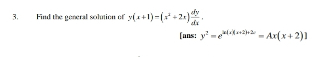 Find the general solution of y(x+1)=(x^2+2x) dy/dx . 
[ans: y^2=e^(ln (x)(x+2)+2c)=Ax(x+2)]