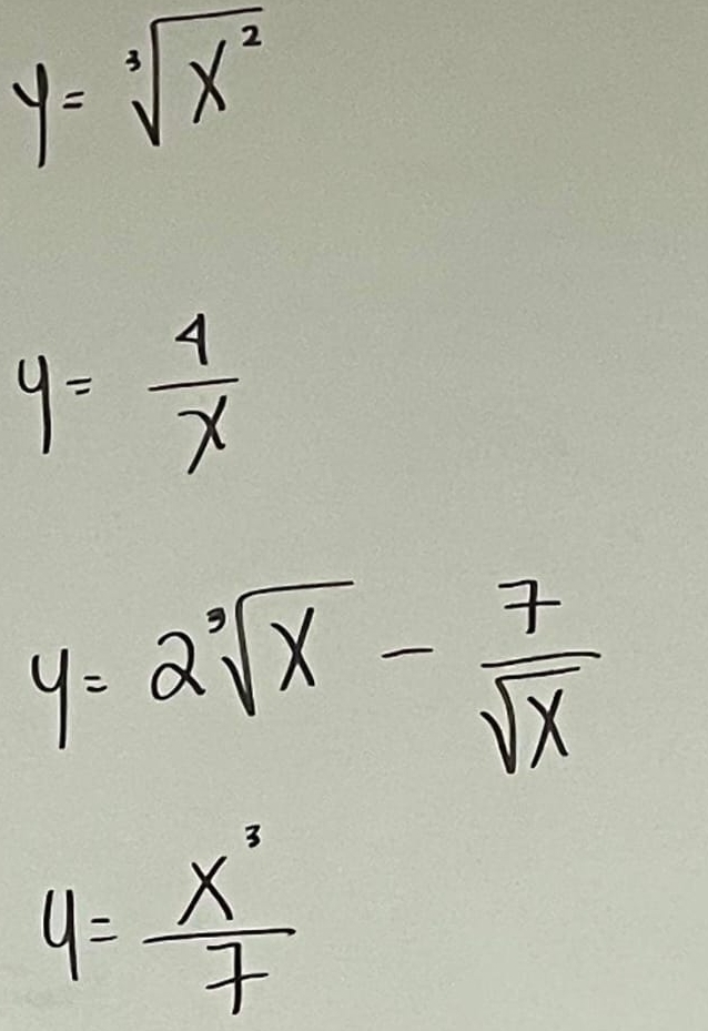 y=sqrt[3](x^2)
y= 4/x 
y=2sqrt[3](x)- 7/sqrt(x) 
y= x^3/7 