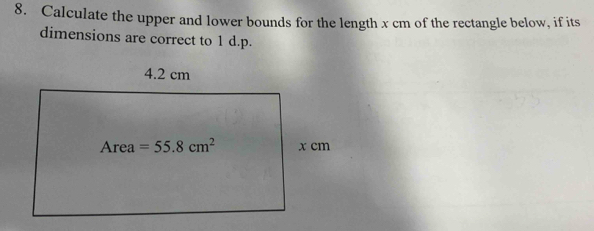 Calculate the upper and lower bounds for the length x cm of the rectangle below, if its
dimensions are correct to 1 d.p.