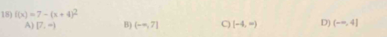 f(x)=7-(x+4)^2
A) [7,∈fty ) B) (-∈fty ,7] C) [-4,∈fty ) D) (-∈fty ,4]