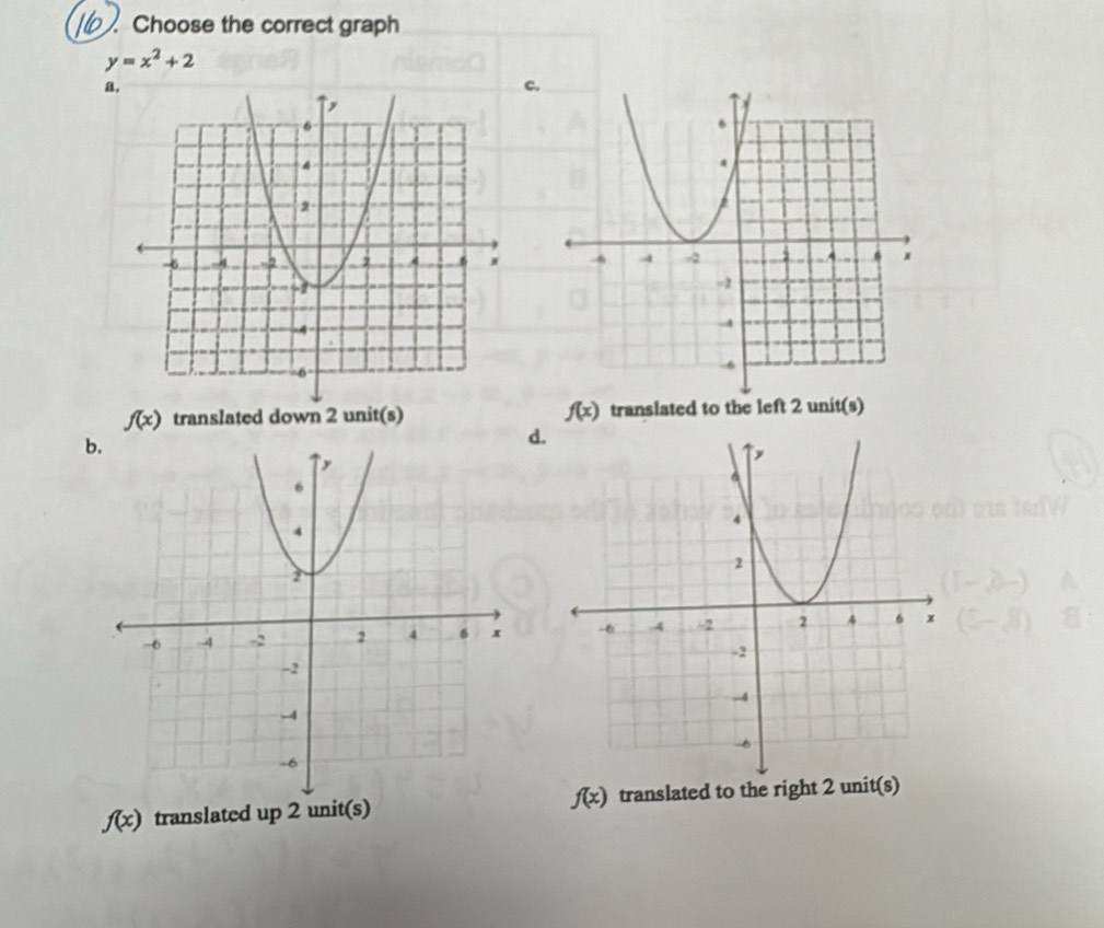 Choose the correct graph
y=x^2+2
a,
c.
f(x) translated down 2 unit(s) f(x) translated to the left 2 unit(s)
b
d.

f(x) translated up 2 unit(s) f(x) translated to the right 2 unit(s)