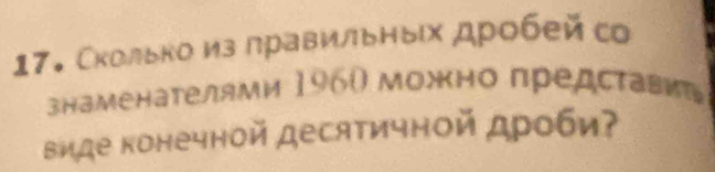 17。 Сколько из лравильных дробей со 
знаменателями 1960 можно представиь 
виде конечной десятичной дроби?