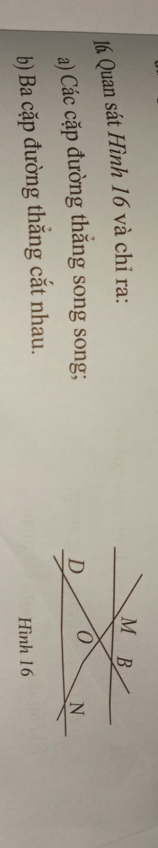 Quan sát Hình 16 và chỉ ra: 
a) Các cặp đường thắng song song; 
b) Ba cặp đường thắng cắt nhau. 
Hình 16