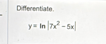 Differentiate.
y=ln |7x^2-5x|