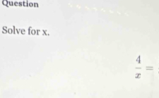 Question 
Solve for x.
 4/x =