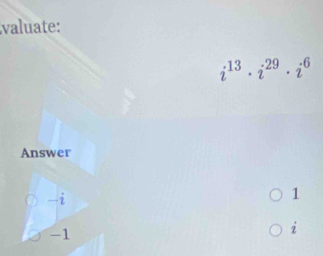 valuate:
i^(13)· i^(29)· i^6
Answer
q
1
-1
i