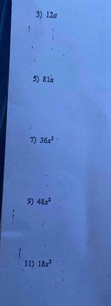 12a
5) 81a
7) 36x^3
9) 48x^2
11) 18x^2