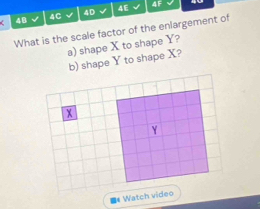 48 
4C 
4D √ 4E 4F 
What is the scale factor of the enlargement of 
a) shape X to shape Y? 
b) shape Y to shape X?
x
Y
■# Watch video