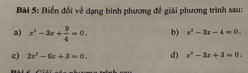 Biến đổi về dạng bình phương đề giải phương trình sau: 
a) x^2-3x+ 9/4 =0. 
b) x^2-3x-4=0. 
c) 2x^2-6x+3=0. d) x^2-3x+3=0.