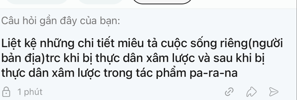 Câu hỏi gần đây của bạn: 
Liệt kệ những chi tiết miêu tả cuộc sống riêng(người 
bản địa)trc khi bị thực dân xâm lược và sau khi bị 
thực dân xâm lược trong tác phẩm pa-ra-na 
1 phút